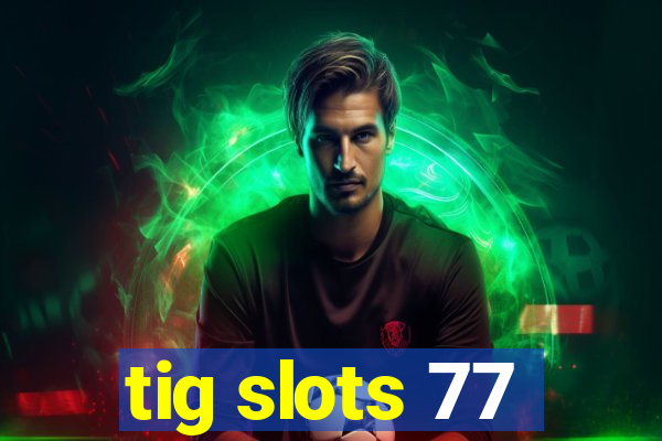 tig slots 77